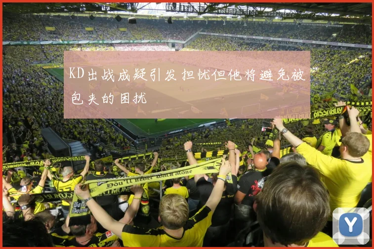 KD出战成疑引发担忧但他将避免被包夹的困扰