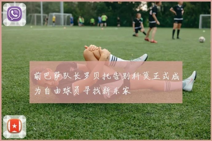 前巴萨队长罗贝托告别科莫正式成为自由球员寻找新东家