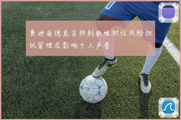 费迪南德直言热刺教练职位风险担忧管理层影响个人声誉