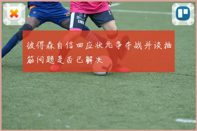 彼得森自信回应状元争夺战并谈抽筋问题是否已解决