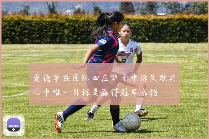 爱德华兹团队回应华子申诉失败其心中唯一目标是赢得冠军戒指