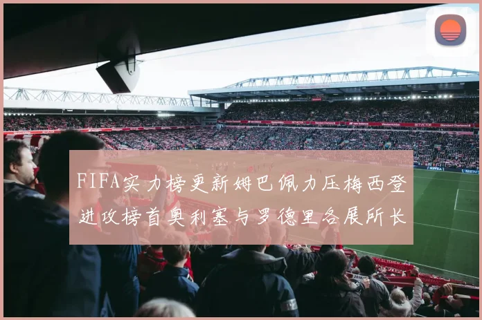 FIFA实力榜更新姆巴佩力压梅西登进攻榜首奥利塞与罗德里各展所长