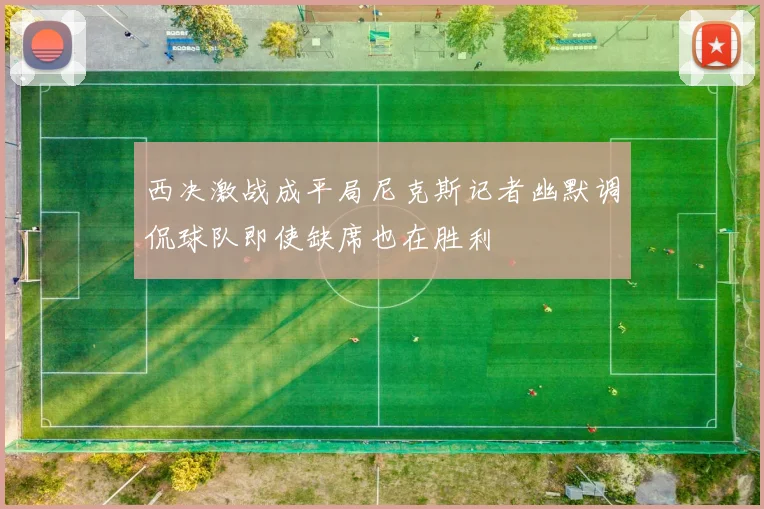 西决激战成平局尼克斯记者幽默调侃球队即使缺席也在胜利