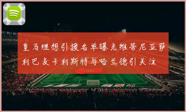 皇马理想引援名单曝光维蒂尼亚萨利巴麦卡利斯特与哈兰德引关注