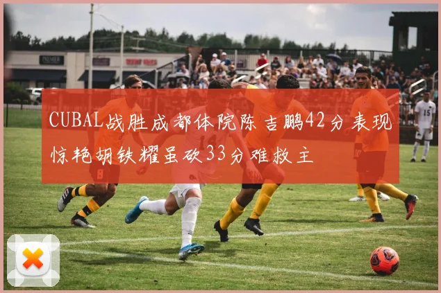CUBAL战胜成都体院陈吉鹏42分表现惊艳胡铁耀虽砍33分难救主
