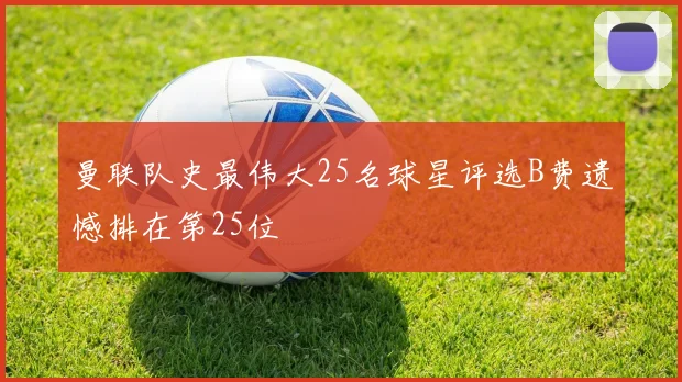 曼联队史最伟大25名球星评选B费遗憾排在第25位