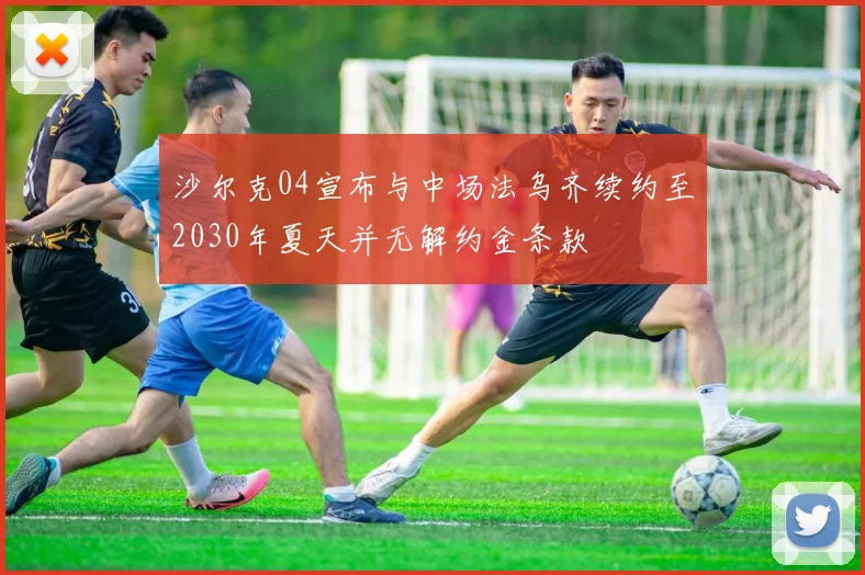 沙尔克04宣布与中场法乌齐续约至2030年夏天并无解约金条款