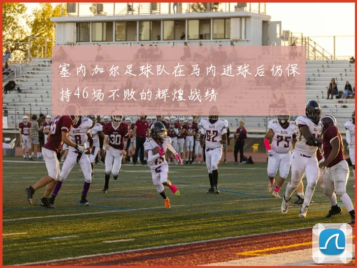 塞内加尔足球队在马内进球后仍保持46场不败的辉煌战绩